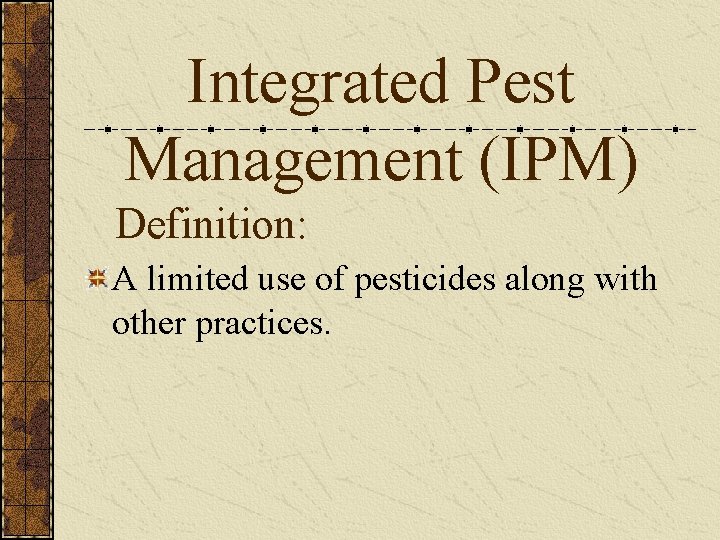 Integrated Pest Management (IPM) Definition: A limited use of pesticides along with other practices.