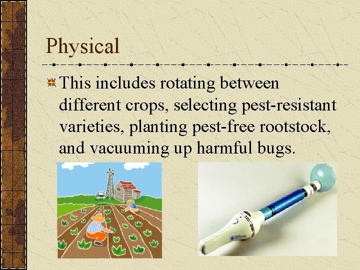 Physical This includes rotating between different crops, selecting pest-resistant varieties, planting pest-free rootstock, and