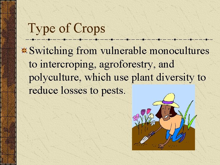 Type of Crops Switching from vulnerable monocultures to intercroping, agroforestry, and polyculture, which use