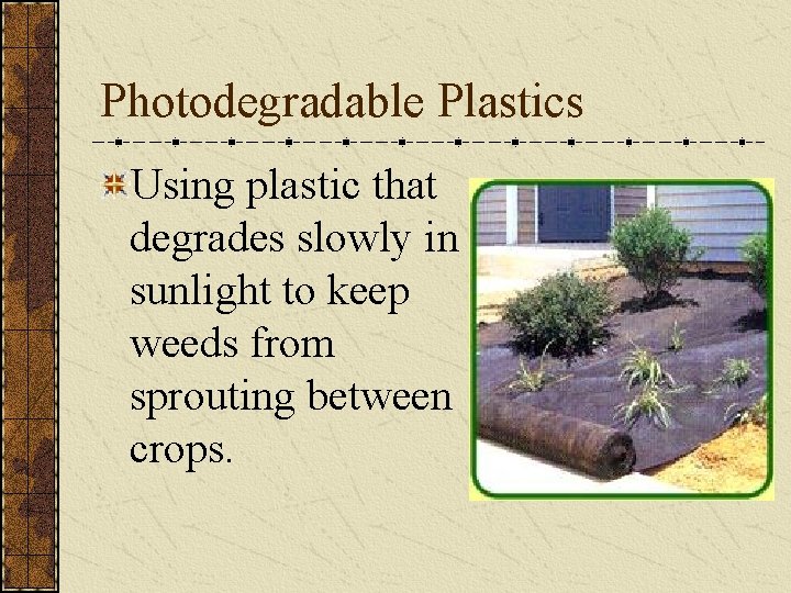 Photodegradable Plastics Using plastic that degrades slowly in sunlight to keep weeds from sprouting