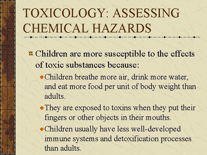 TOXICOLOGY: ASSESSING CHEMICAL HAZARDS Children are more susceptible to the effects of toxic substances