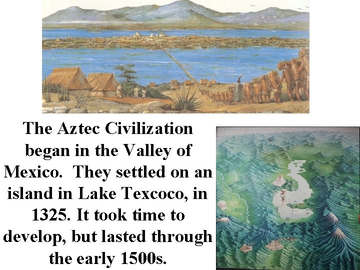 The Aztec Civilization began in the Valley of Mexico. They settled on an island