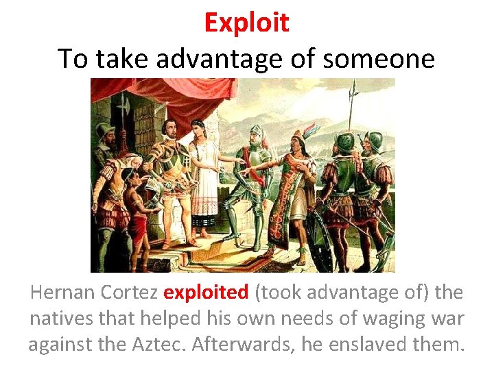 Exploit To take advantage of someone Hernan Cortez exploited (took advantage of) the natives