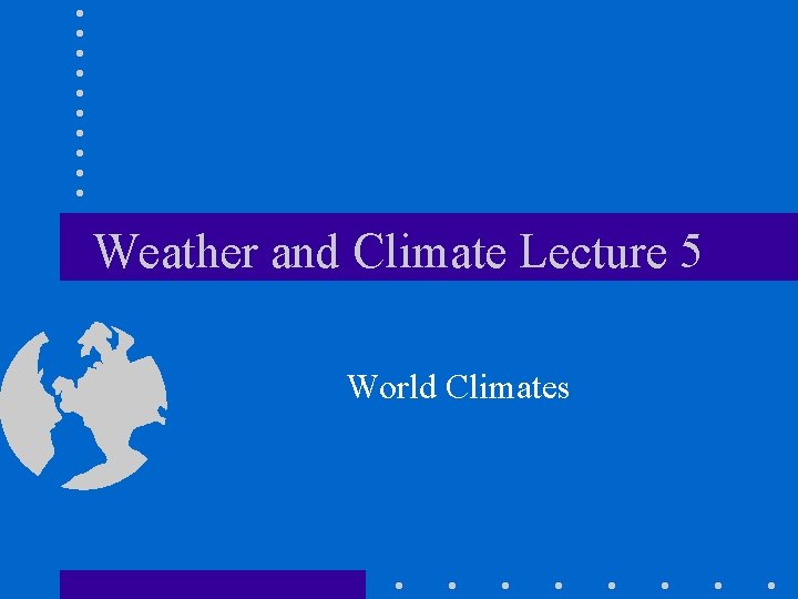 Weather and Climate Lecture 5 World Climates 