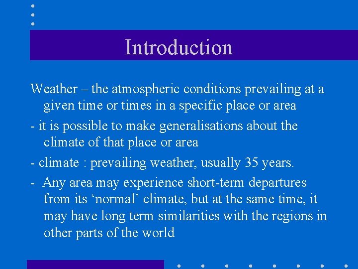 Introduction Weather – the atmospheric conditions prevailing at a given time or times in