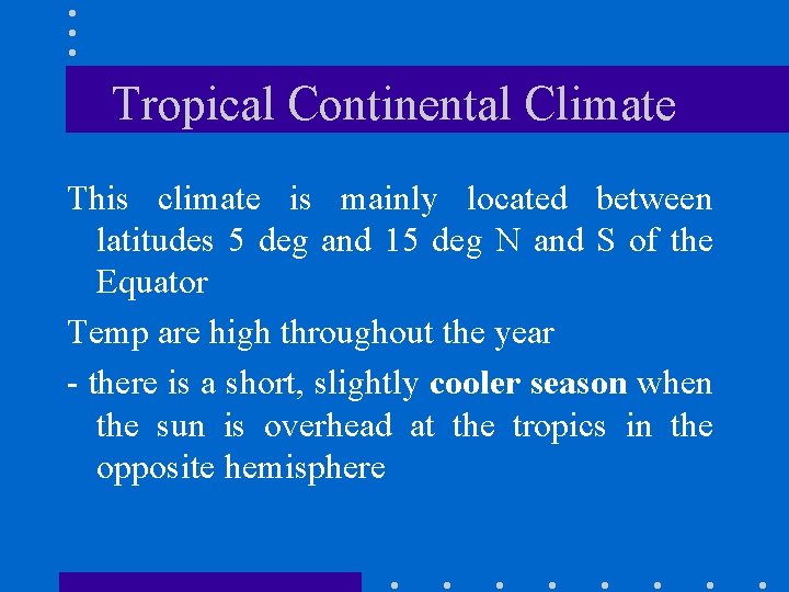 Tropical Continental Climate This climate is mainly located between latitudes 5 deg and 15