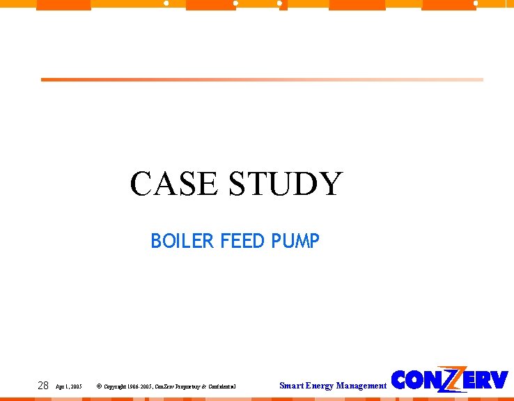 CASE STUDY BOILER FEED PUMP 28 Apr 1, 2005 © Copyright 1986 -2005, Con. CASE STUDY BOILER FEED PUMP 28 Apr 1, 2005 © Copyright 1986 -2005, Con.