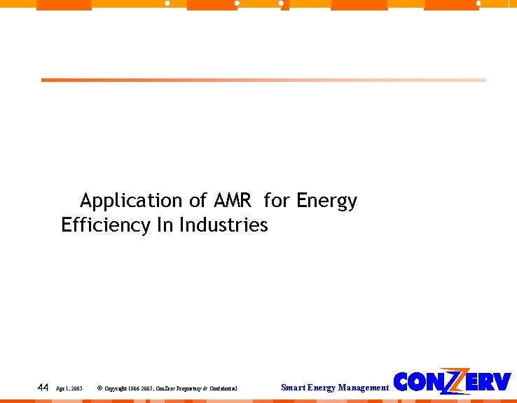 Application of AMR for Energy Efficiency In Industries 44 Apr 1, 2005 © Copyright Application of AMR for Energy Efficiency In Industries 44 Apr 1, 2005 © Copyright