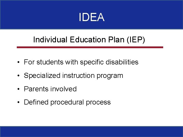 IDEA Individual Education Plan (IEP) • For students with specific disabilities • Specialized instruction