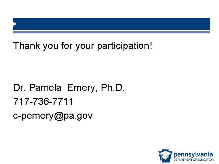 Thank you for your participation! Dr. Pamela Emery, Ph. D. 717 -736 -7711 c-pemery@pa.