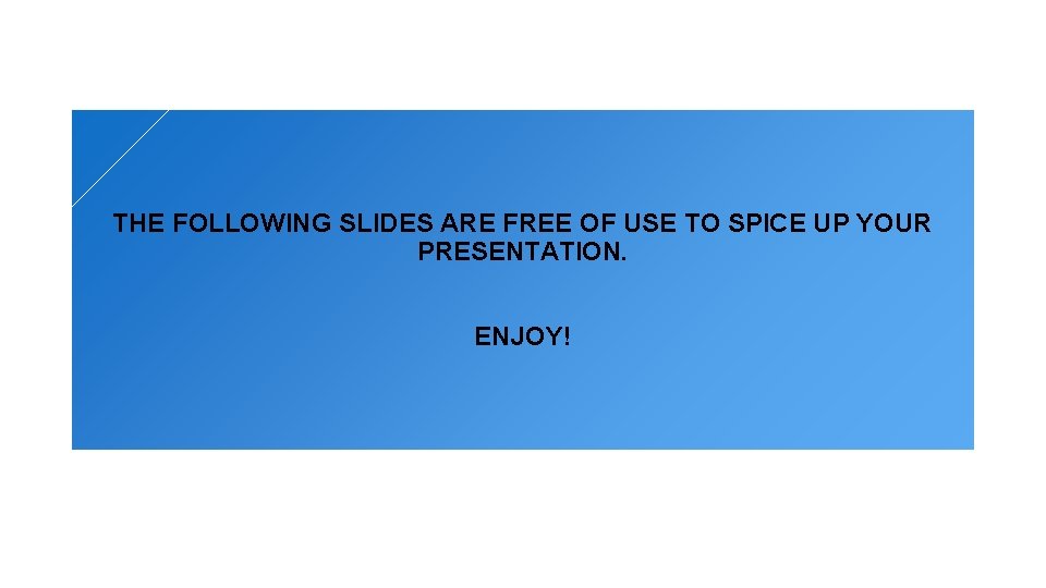 THE FOLLOWING SLIDES ARE FREE OF USE TO SPICE UP YOUR PRESENTATION. ENJOY! 