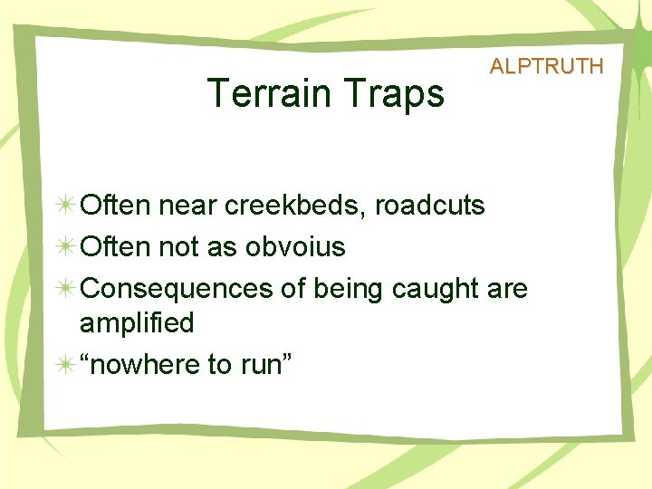 Terrain Traps ALPTRUTH Often near creekbeds, roadcuts Often not as obvoius Consequences of being