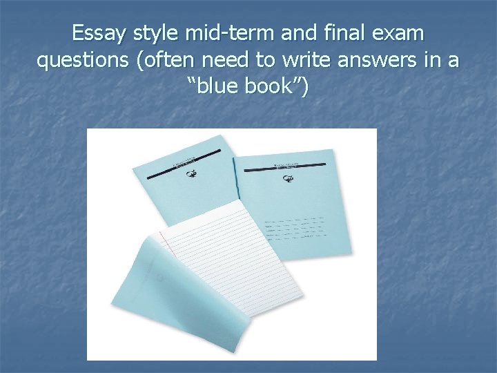 Essay style mid-term and final exam questions (often need to write answers in a