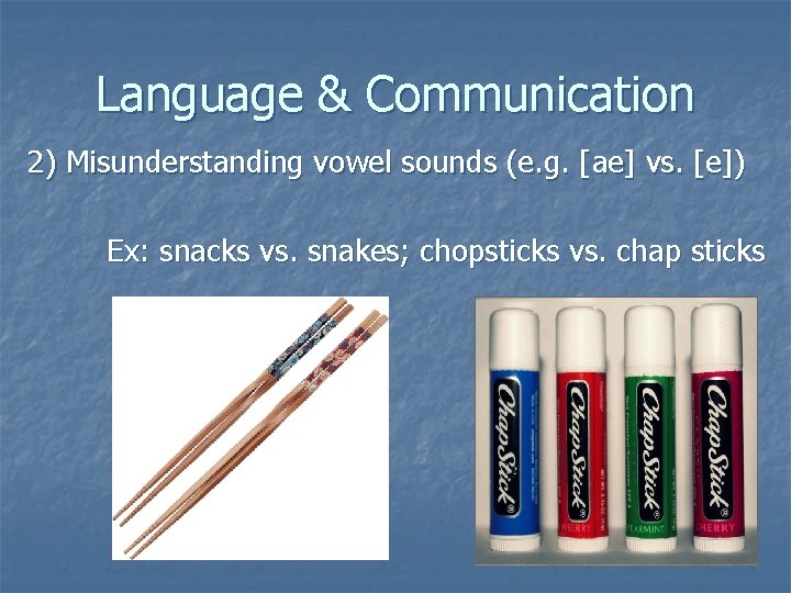 Language & Communication 2) Misunderstanding vowel sounds (e. g. [ae] vs. [e]) Ex: snacks