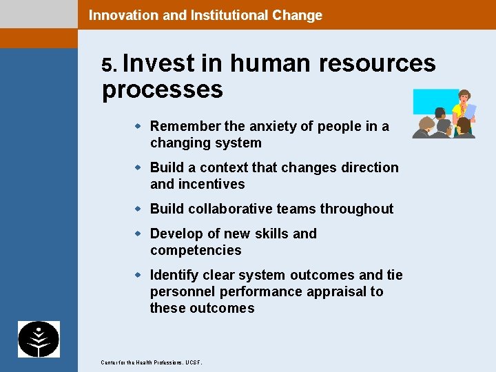 Innovation and Institutional Change 5. Invest in human resources processes w Remember the anxiety