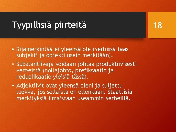 Tyypillisiä piirteitä • Sijamerkintää ei yleensä ole (verbissä taas subjekti ja objekti usein merkitään).