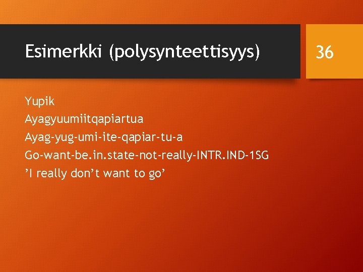 Esimerkki (polysynteettisyys) Yupik Ayagyuumiitqapiartua Ayag-yug-umi-ite-qapiar-tu-a Go-want-be. in. state-not-really-INTR. IND-1 SG ’I really don’t want