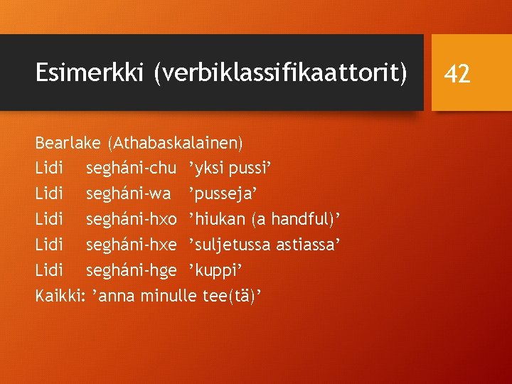 Esimerkki (verbiklassifikaattorit) Bearlake (Athabaskalainen) Lidi segháni-chu ’yksi pussi’ Lidi segháni-wa ’pusseja’ Lidi segháni-hxo ’hiukan