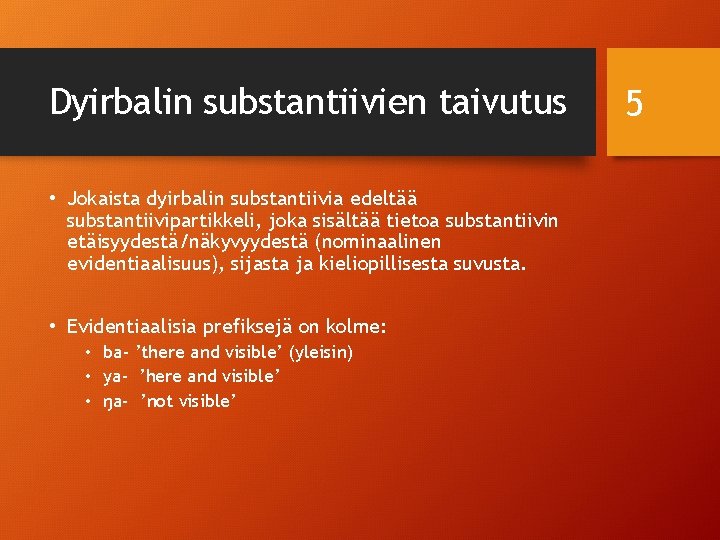 Dyirbalin substantiivien taivutus • Jokaista dyirbalin substantiivia edeltää substantiivipartikkeli, joka sisältää tietoa substantiivin etäisyydestä/näkyvyydestä