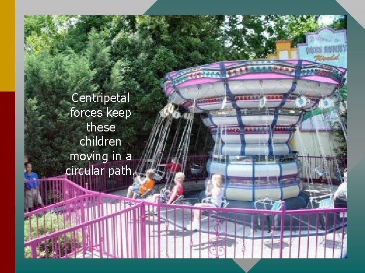 Centripetal forces keep these children moving in a circular path. 