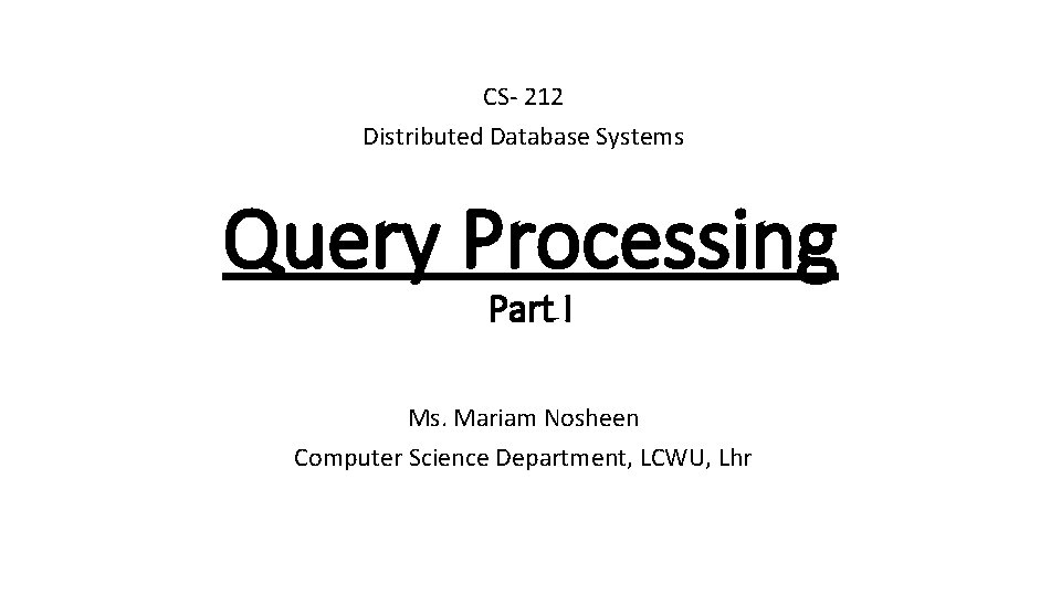 CS- 212 Distributed Database Systems Query Processing Part I Ms. Mariam Nosheen Computer Science