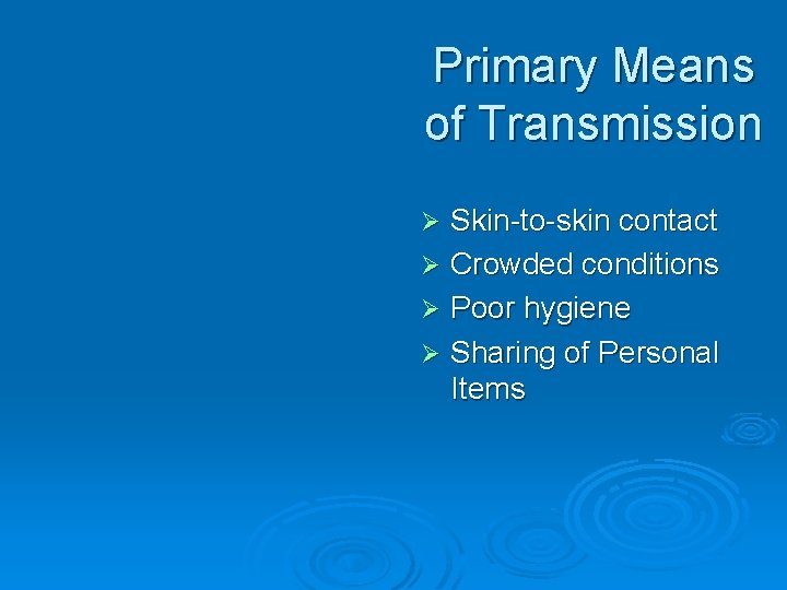 Primary Means of Transmission Skin-to-skin contact Ø Crowded conditions Ø Poor hygiene Ø Sharing