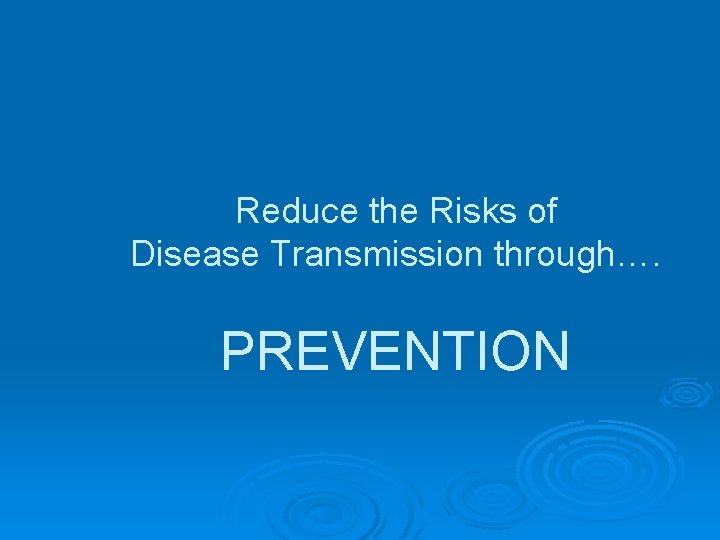 Reduce the Risks of Disease Transmission through…. PREVENTION 
