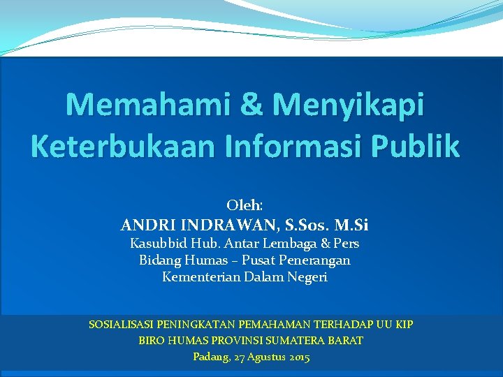 Memahami & Menyikapi Keterbukaan Informasi Publik Oleh: ANDRI INDRAWAN, S. Sos. M. Si Kasubbid