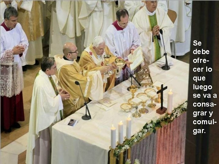 Se debe ofrecer lo que luego se va a consagrar y comulgar. 