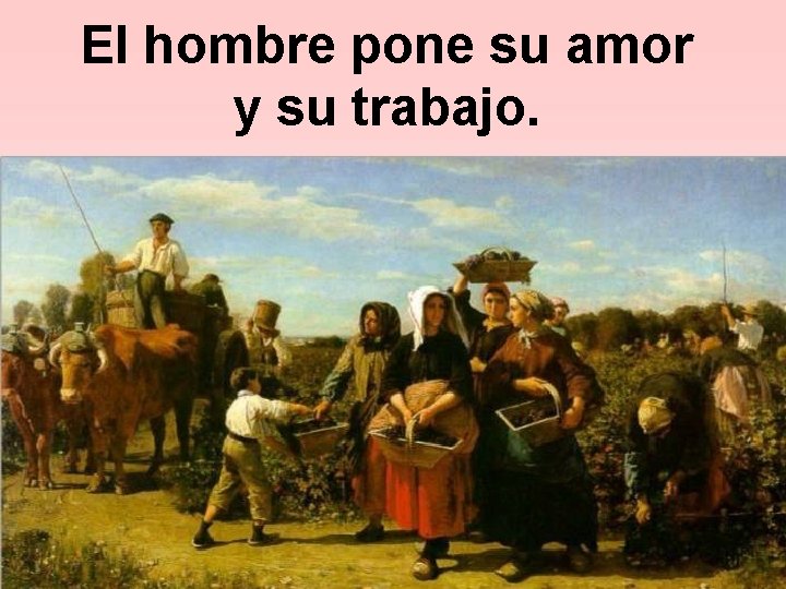 El hombre pone su amor y su trabajo. 