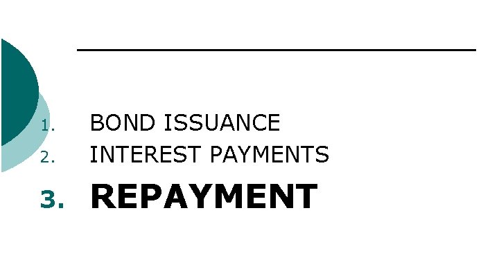 2. BOND ISSUANCE INTEREST PAYMENTS 3. REPAYMENT 1. 