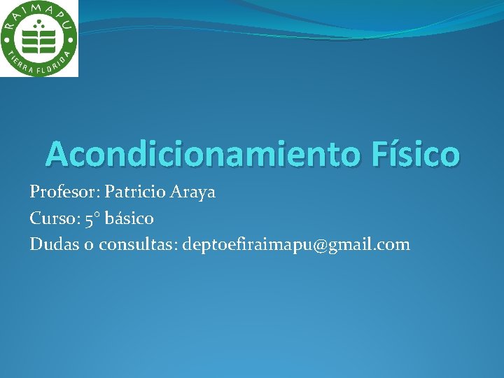 Acondicionamiento Físico Profesor: Patricio Araya Curso: 5° básico Dudas o consultas: deptoefiraimapu@gmail. com 