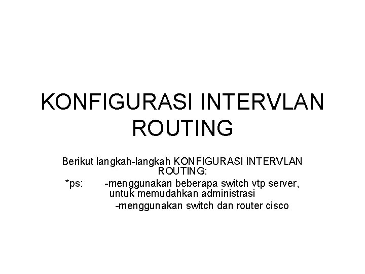 KONFIGURASI INTERVLAN ROUTING Berikut langkah-langkah KONFIGURASI INTERVLAN ROUTING: *ps: -menggunakan beberapa switch vtp server,