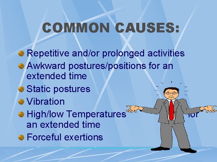 COMMON CAUSES: Repetitive and/or prolonged activities Awkward postures/positions for an extended time Static postures COMMON CAUSES: Repetitive and/or prolonged activities Awkward postures/positions for an extended time Static postures