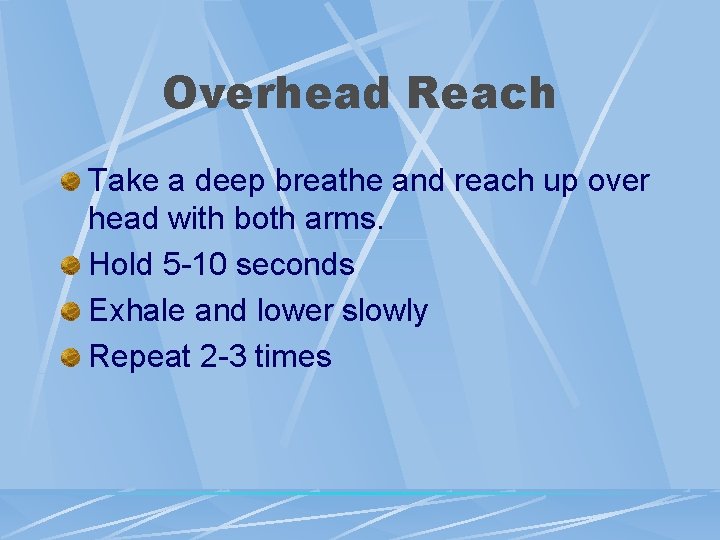 Overhead Reach Take a deep breathe and reach up over head with both arms. Overhead Reach Take a deep breathe and reach up over head with both arms.