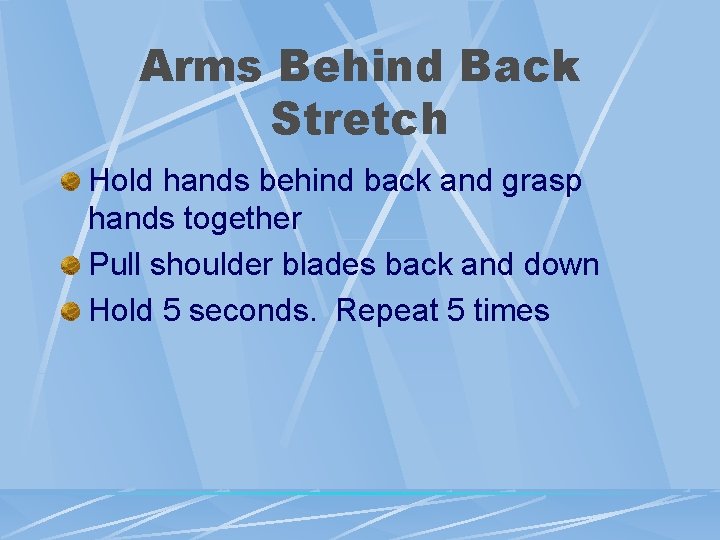 Arms Behind Back Stretch Hold hands behind back and grasp hands together Pull shoulder Arms Behind Back Stretch Hold hands behind back and grasp hands together Pull shoulder