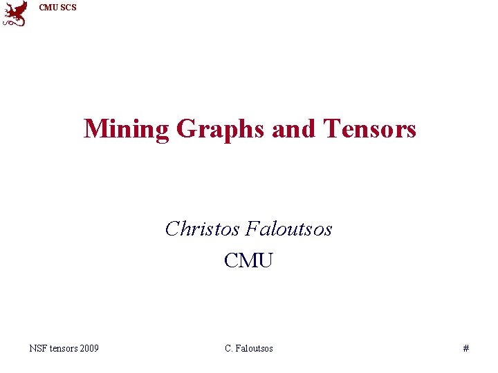 CMU SCS Mining Graphs and Tensors Christos Faloutsos CMU NSF tensors 2009 C. Faloutsos
