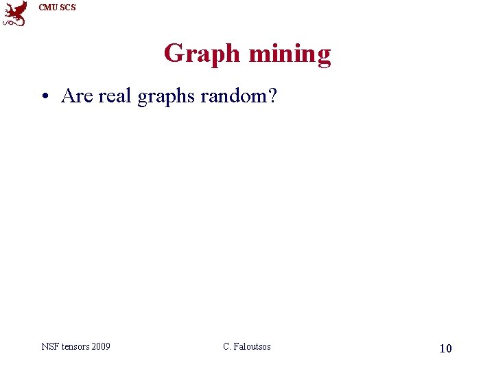 CMU SCS Graph mining • Are real graphs random? NSF tensors 2009 C. Faloutsos