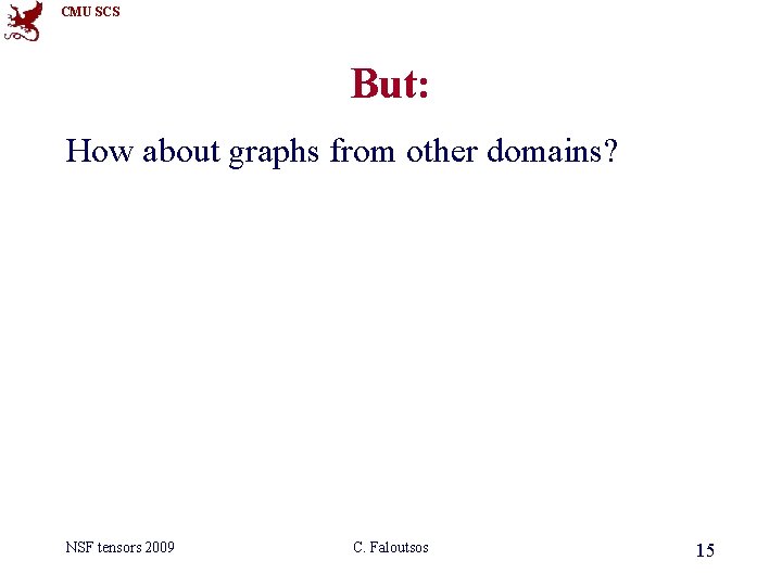 CMU SCS But: How about graphs from other domains? NSF tensors 2009 C. Faloutsos