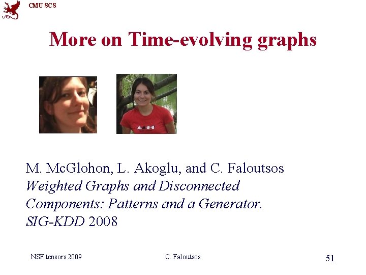 CMU SCS More on Time-evolving graphs M. Mc. Glohon, L. Akoglu, and C. Faloutsos