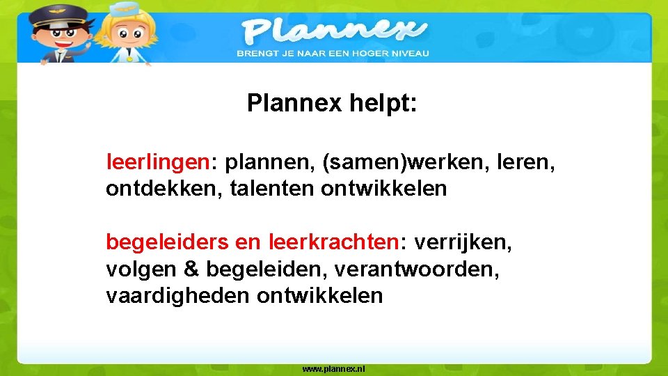 Plannex helpt: leerlingen: plannen, (samen)werken, leren, ontdekken, talenten ontwikkelen begeleiders en leerkrachten: verrijken, volgen
