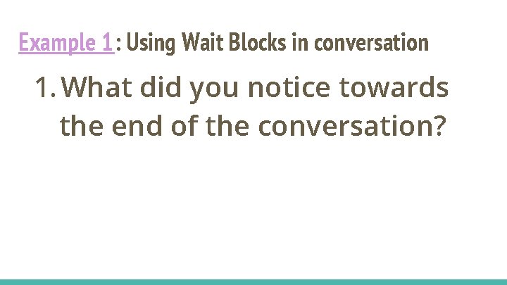 Example 1: Using Wait Blocks in conversation 1. What did you notice towards the