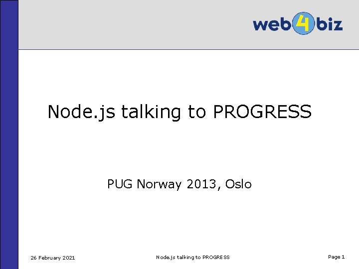 Node. js talking to PROGRESS PUG Norway 2013, Oslo 26 February 2021 Node. js