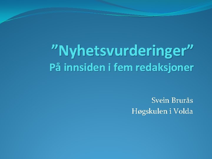 ”Nyhetsvurderinger” På innsiden i fem redaksjoner Svein Brurås Høgskulen i Volda 