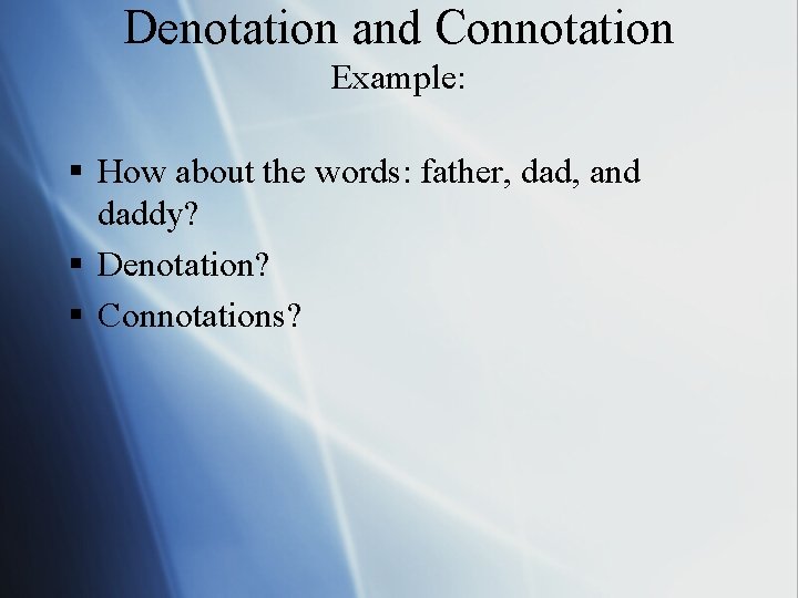 Denotation and Connotation Example: § How about the words: father, dad, and daddy? §