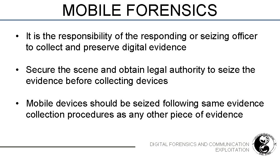 MOBILE FORENSICS • It is the responsibility of the responding or seizing officer to