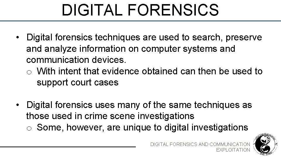 DIGITAL FORENSICS • Digital forensics techniques are used to search, preserve and analyze information