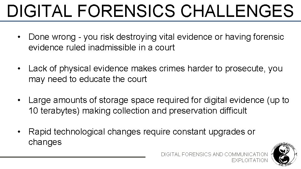 DIGITAL FORENSICS CHALLENGES • Done wrong - you risk destroying vital evidence or having