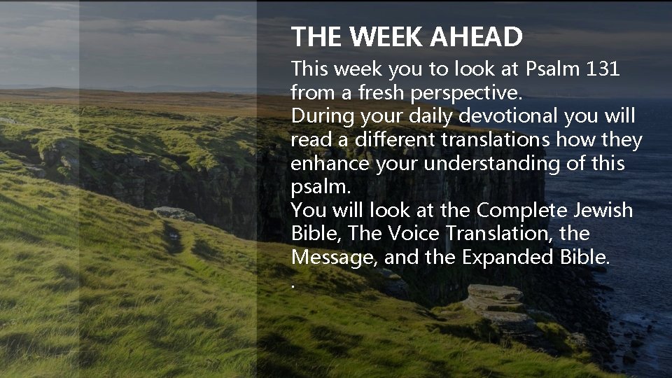 THE WEEK AHEAD This week you to look at Psalm 131 from a fresh