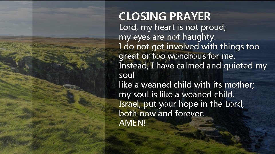 CLOSING PRAYER Lord, my heart is not proud; my eyes are not haughty. I